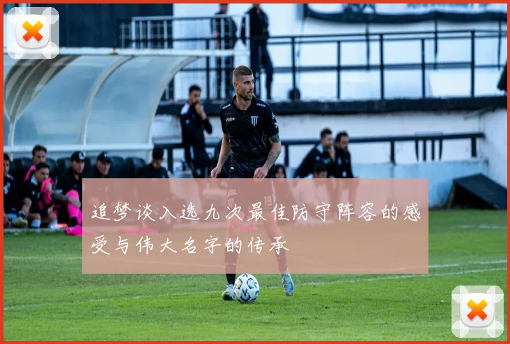 追梦谈入选九次最佳防守阵容的感受与伟大名字的传承