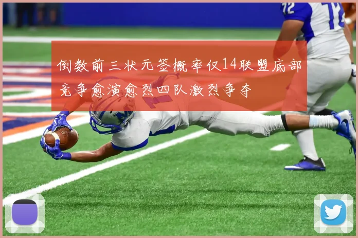 倒数前三状元签概率仅14联盟底部竞争愈演愈烈四队激烈争夺