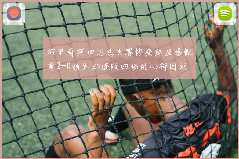 布里奇斯回忆总决赛惨痛经历感慨曾2-0领先却连败四场的心碎时刻