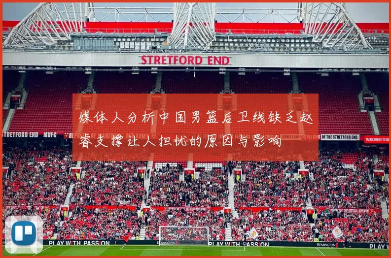 媒体人分析中国男篮后卫线缺乏赵睿支撑让人担忧的原因与影响