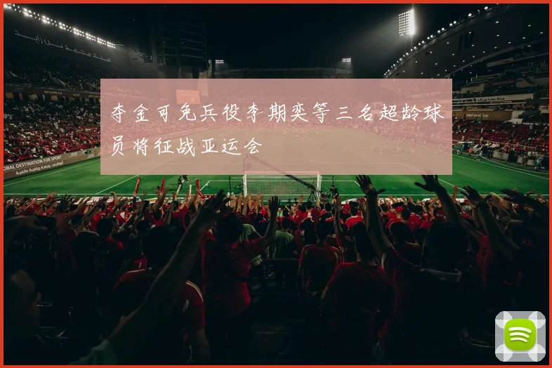 夺金可免兵役李期奕等三名超龄球员将征战亚运会