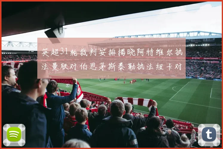 英超31轮裁判安排揭晓阿特维尔执法曼联对伯恩茅斯泰勒执法纽卡对黑猫