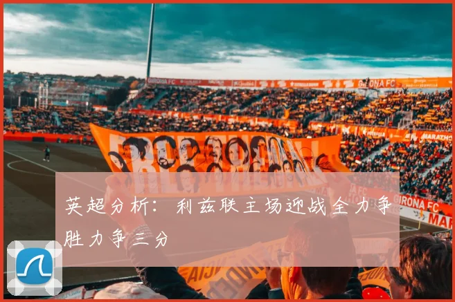 英超分析：利兹联主场迎战全力争胜力争三分