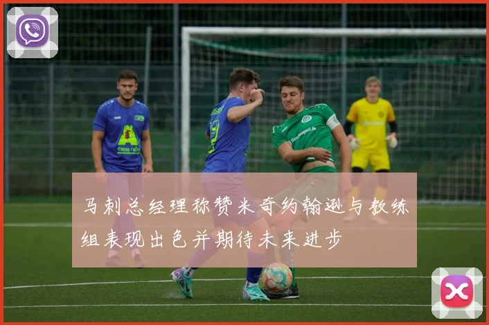 马刺总经理称赞米奇约翰逊与教练组表现出色并期待未来进步