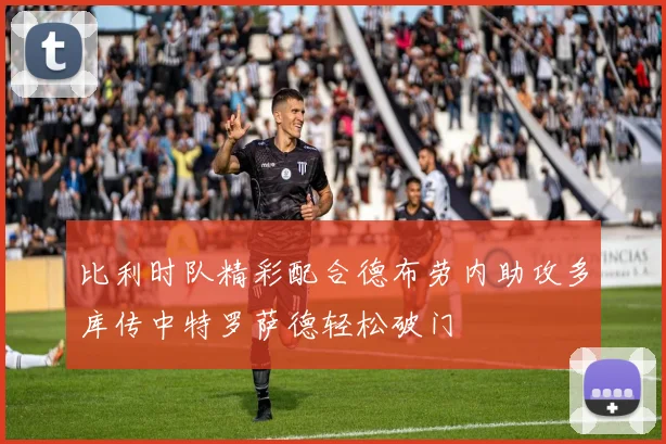 比利时队精彩配合德布劳内助攻多库传中特罗萨德轻松破门