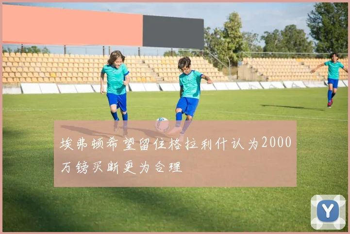 埃弗顿希望留住格拉利什认为2000万镑买断更为合理