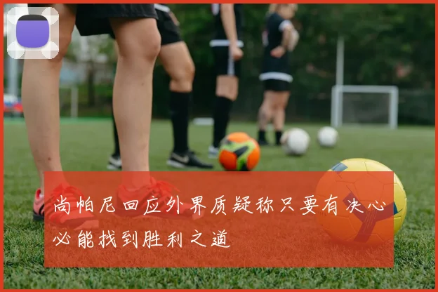 尚帕尼回应外界质疑称只要有决心必能找到胜利之道