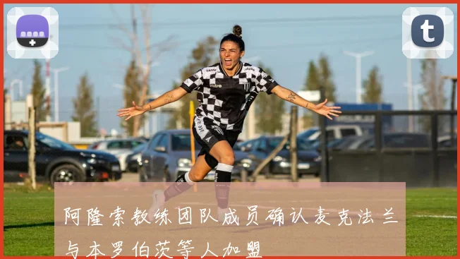 阿隆索教练团队成员确认麦克法兰与本罗伯茨等人加盟
