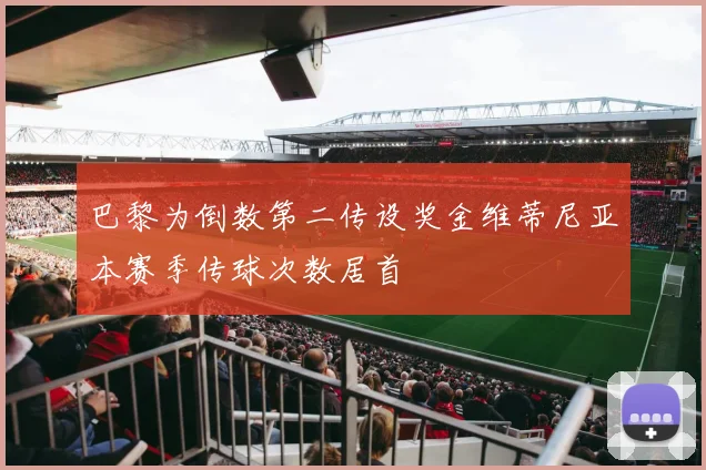 巴黎为倒数第二传设奖金维蒂尼亚本赛季传球次数居首